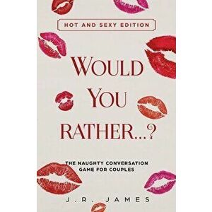 Would You Rather... ? The Naughty Conversation Game for Couples: Hot and Sexy Edition, Paperback - J. R. James imagine