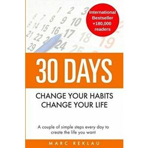 30 Days - Change your habits, Change your life: A couple of simple steps every day to create the life you want, Paperback - Marc Reklau imagine