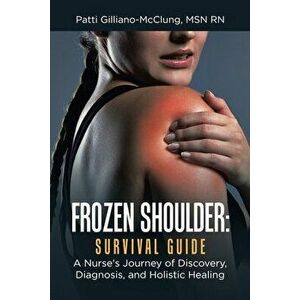 Frozen Shoulder: Survival Guide: A Nurse's Journey of Discovery, Diagnosis, and Holistic Healing, Paperback - Patti Gilliano-McClung imagine