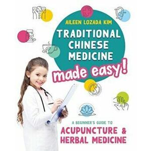 Traditional Chinese Medicine Made Easy!: A Beginner's Guide to Acupuncture and Herbal Medicine, Paperback - Aileen Lozada Kim imagine