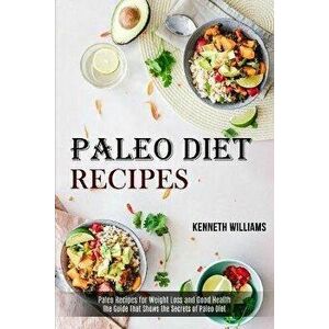 Paleo Diet Recipes: The Guide That Shows the Secrets of Paleo Diet (Paleo Recipes for Weight Loss and Good Health) - Kenneth Williams imagine