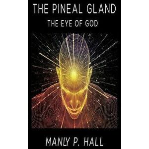 The Pineal Gland: The Eye Of God, Hardcover - Manly P. Hall imagine