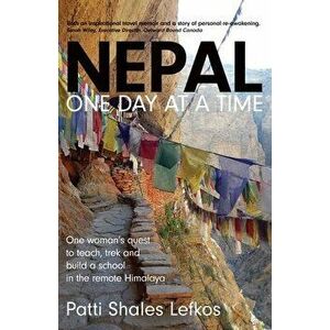 Nepal One Day at a Time: One woman's quest to teach, trek and build a school in the remote Himalaya, Paperback - Patti Lefkos imagine
