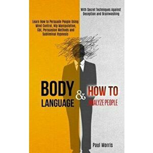 Body Language: Learn How to Persuade People Using Mind Control, Nlp Manipulation, Cbt, Persuasion Methods and Subliminal Hypnosis (Wi - Paul Morris imagine