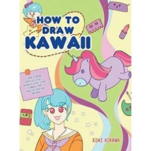 How to Draw Kawaii: Learn to Draw Super Cute Stuff - Animals, Chibi, Items, Flowers, Food, Magical Creatures and More! - Aimi Aikawa imagine