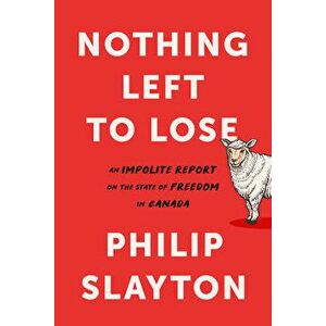 Nothing Left to Lose: An Impolite Report on the State of Freedom in Canada, Hardcover - Philip Slayton imagine
