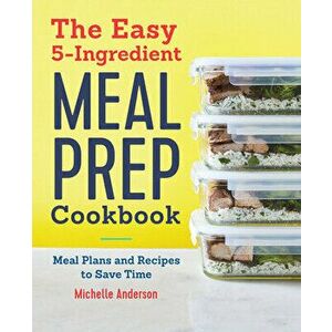 The Easy 5 Ingredient Meal Prep Cookbook: Meal Plans and Recipes to Save Time, Paperback - Michelle Anderson imagine