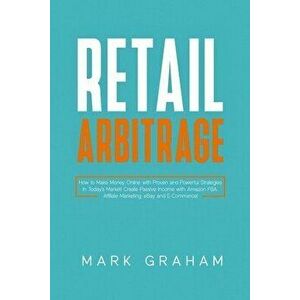 Retail Arbitrage: How to Make Money Online with Proven and Powerful Strategies in Today's Market! Create Passive Income with Amazon FBA, - Mark Graham imagine