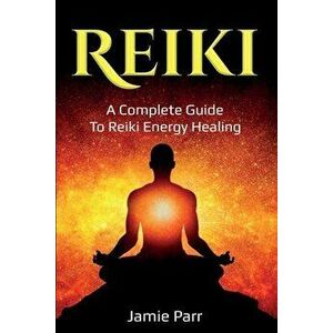 Reiki: A Complete Guide to Reiki Energy Healing, Paperback - Jamie Parr imagine