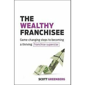 The Wealthy Franchisee: Game-Changing Steps to Becoming a Thriving Franchise Superstar, Paperback - Scott Greenberg imagine