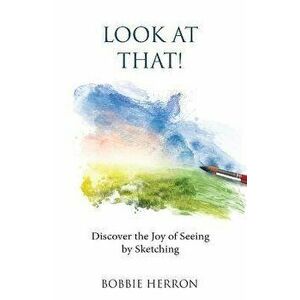 Look at That!: Discover the Joy of Seeing by Sketching, Paperback - Bobbie Herron imagine
