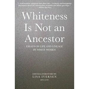 Whiteness Is Not an Ancestor: Essays on Life and Lineage by white Women, Paperback - Lisa Iversen imagine