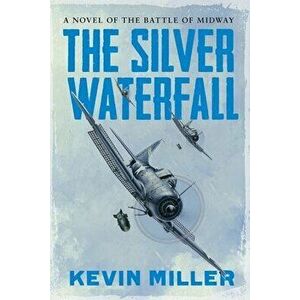 The Silver Waterfall: A Novel of the Battle of Midway, Paperback - Kevin Miller imagine