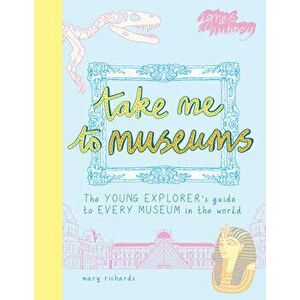 Take Me to Museums: The Young Explorer's Guide to Every Museum in the World, Paperback - Mary Richards imagine