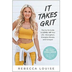 It Takes Grit: The Go-To Guide to Level Up Your Life--Strengthen, Energize, Elevate, and Conquer, Paperback - Rebecca Louise imagine