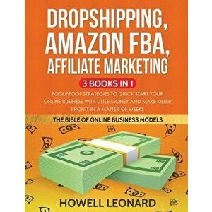 Dropshipping, Amazon FBA, Affiliate Marketing 3 Books in 1: Foolproof Strategies to Quick Start your Online Business with little money and make Killer imagine