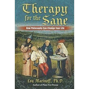 Therapy for the Sane: How Philosophy Can Change Your Life, Paperback - Lou Marinoff imagine