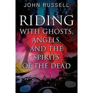 Riding with Ghosts, Angels, and the Spirits of the Dead, Paperback - John Russell imagine