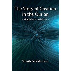 The Story of Creation in the Qur'an: A Sufi Interpretation, Paperback - Shaykh Fadhlalla Haeri imagine