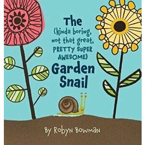 The (Kinda Boring, Not That Great, Pretty Super Awesome) Garden Snail, Hardcover - Robyn Bowman imagine