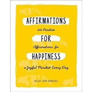 Affirmations for Happiness: 200 Positive Affirmations for a Joyful Mindset Every Day, Hardcover - Kelsey Aida Roualdes imagine