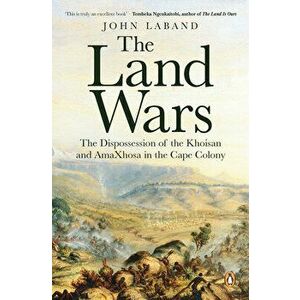 The Land Wars: The Dispossession of the Khoisan and Amaxhosa in the Cape Colony, Paperback - John Laband imagine
