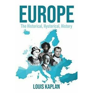 Europe: The Historical, Hysterical, History, Paperback - Louis Kaplan imagine