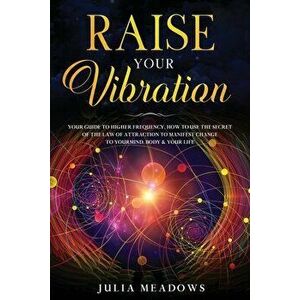 Raise Your Vibration: Your Guide To Higher Frequency, How To Use The Secret of the Law of Attraction To Manifest & Change Your Mind, Body & - Julia Me imagine