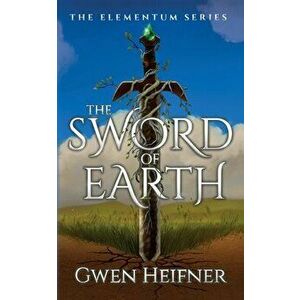 The Sword of Earth: The Elementum Series, Paperback - Gwen Heifner imagine