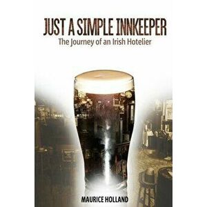 Just a Simple Innkeeper: The Journey of an Irish Hotelier., Paperback - Maurice Holland imagine