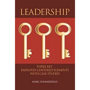 Leadership: Three Key Employee-Centered Elements with Case Studies, Paperback - Marc Summerfield imagine