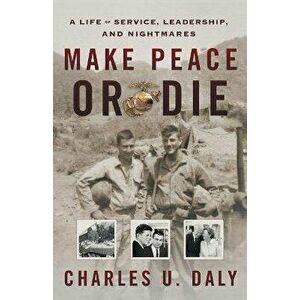 Make Peace or Die: A Life of Service, Leadership, and Nightmares, Paperback - Charles U. Daly imagine