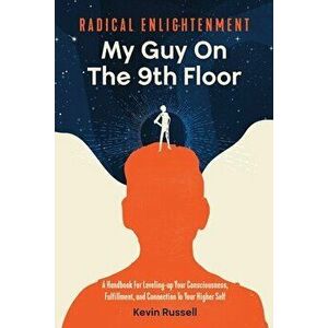 Radical Enlightenment: My Guy On The 9th Floor: A Handbook for Leveling-Up Your Consciousness, Fulfillment, and Connection to Your Higher Sel - Kevin imagine
