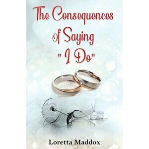 The Consequences of Saying "I Do", Paperback - Loretta Maddox imagine