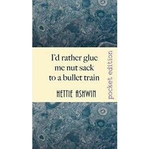 I'd rather glue me nut sack to a bullet train: A hilarious trip in Outback Australia, Paperback - Hettie Ashwin imagine