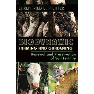 Biodynamic Farming and Gardening: Renewal and Preservation of Soil Fertility, Paperback - Ehrenfried E. Pfeiffer imagine