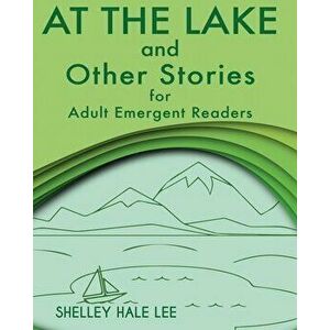 At the Lake and Other Stories for Adult Emergent Readers, Paperback - Shelley Hale Lee imagine