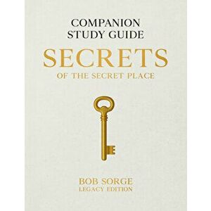 Secrets of the Secret Place: Companion Study Guide (Legacy Edition), Paperback - Bob Sorge imagine