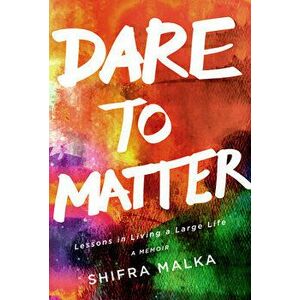 Dare to Matter: Lessons in Living a Large Life: A Memoir, Paperback - Shifra Malka imagine