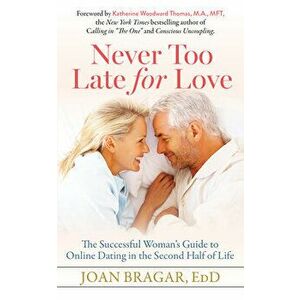 Never Too Late for Love: The Successful Woman's Guide to Online Dating in the Second Half of Life, Paperback - Joan Bragar imagine