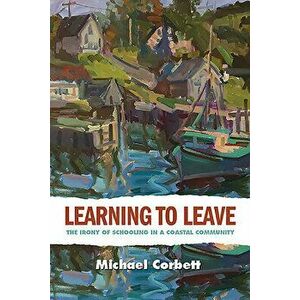 Learning to Leave: The Irony of Schooling in a Coastal Community, Paperback - Michael Corbett imagine