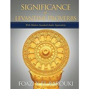 Significance of Levantine Proverbs: With Modern Standard Arabic Equivalents, Paperback - Foazi Y. El-Barouki imagine