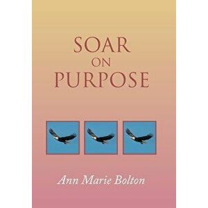 Soar on Purpose, Hardcover - Ann Marie Bolton imagine