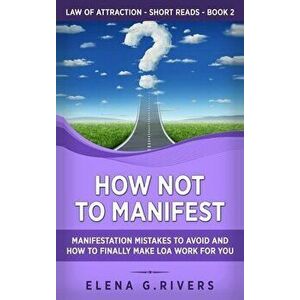 How Not to Manifest: Manifestation Mistakes to AVOID and How to Finally Make LOA Work for You, Hardcover - Elena G. Rivers imagine