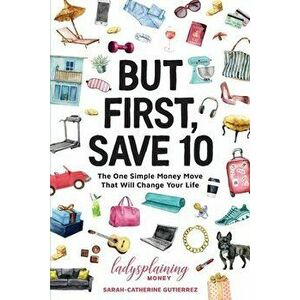 But First, Save 10: The One Simple Money Move That Will Change Your Life, Paperback - Sarah-Catherine Gutierrez imagine