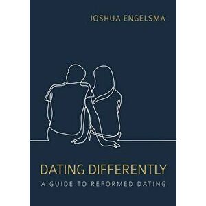 Dating Differently: A Guide to Reformed Dating, Paperback - Joshua Engelsma imagine