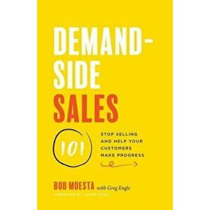 Demand-Side Sales 101: Stop Selling and Help Your Customers Make Progress, Paperback - Bob Moesta imagine