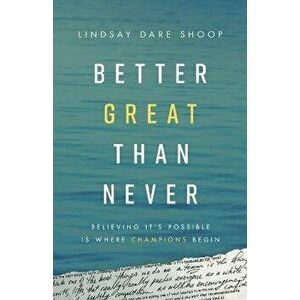 Better Great Than Never: Believing It's Possible Is Where Champions Begin, Paperback - Lindsay Dare Shoop imagine