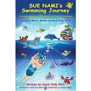 Sue Nami's Swimming Journey: Teaching Water Awareness and Swimming FUNdamentals Outside of the Water, Paperback - Coach Cindy Klein imagine