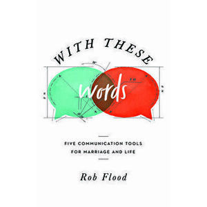 With These Words: Five Communication Tools for Marriage and Life, Paperback - Rob Flood imagine